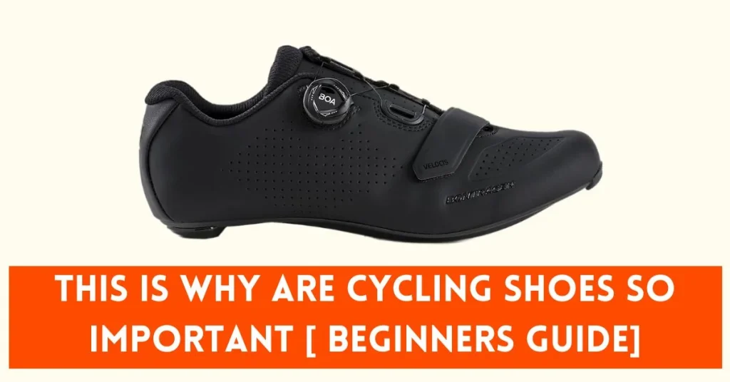 This is Why Are Cycling Shoes So Important [ Beginners Guide]